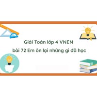 Giải Toán lớp 4 VNEN bài 72: Em ôn lại những gì đã học có đáp án