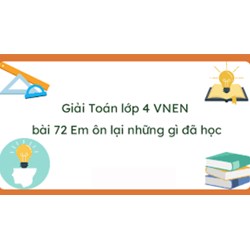 Giải Toán lớp 4 VNEN bài 72: Em ôn lại những gì đã học có đáp án