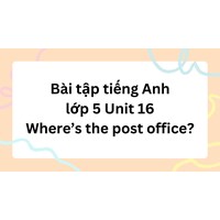 Bài tập tiếng Anh lớp 5 Unit 16 Where’s the post office? có đáp án