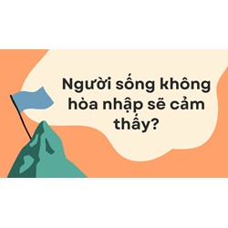 Người sống không hòa nhập sẽ cảm thấy? GDCD lớp 10