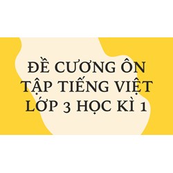 Đề cương ôn tập Tiếng Việt lớp 3 học kì 1 đầy đủ, chi tiết nhất