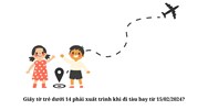 Giấy tờ trẻ dưới 14 phải xuất trình khi đi tàu bay từ 15/02/2024?