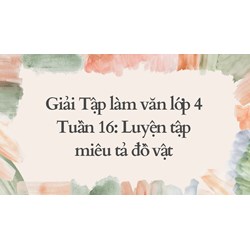 Giải Tập làm văn lớp 4 Tuần 16: Luyện tập miêu tả đồ vật