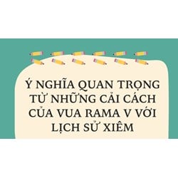 Ý nghĩa quan trọng từ những cải cách của vua Rama V với lịch sử Xiêm