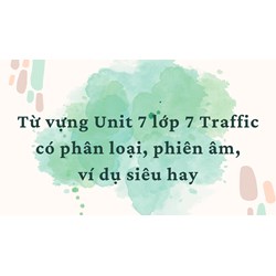 Từ vựng Unit 7 lớp 7 Traffic có phân loại, phiên âm, ví dụ siêu hay