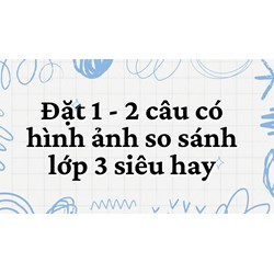 Đặt 1 - 2 câu có hình ảnh so sánh lớp 3 siêu hay