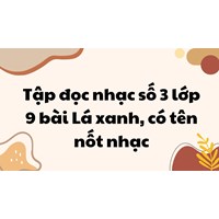 Tập đọc nhạc số 3 lớp 9 bài Lá xanh, có tên nốt nhạc