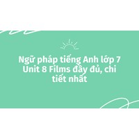 Ngữ pháp tiếng Anh lớp 7 Unit 8 Films đầy đủ, chi tiết nhất
