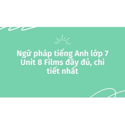 Ngữ pháp tiếng Anh lớp 7 Unit 8 Films đầy đủ, chi tiết nhất