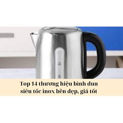 Top 14 thương hiệu bình đun siêu tốc inox bền đẹp, giá tốt