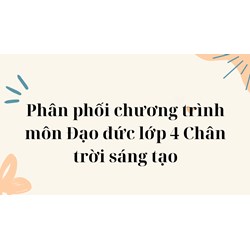 Phân phối chương trình môn Đạo đức lớp 4 Chân trời sáng tạo