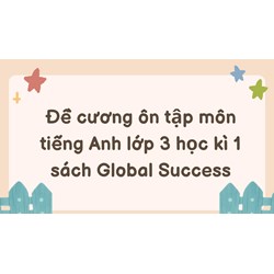 Đề cương ôn tập môn tiếng Anh lớp 3 học kì 1 sách Global Success