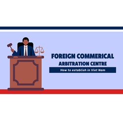 How to Establish Foreign Commercial Arbitration Centre in Vietnam