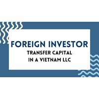 How Foreign Investor can Transfer Capital in LLC in Viet Nam