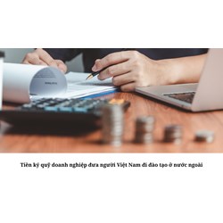 Tiền ký quỹ doanh nghiệp đưa người Việt Nam đi đào tạo ở nước ngoài