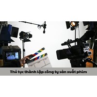 Thủ tục thành lập công ty sản xuất phim cập nhật mới nhất 2024
