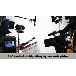 Thủ tục thành lập công ty sản xuất phim cập nhật mới nhất 2024