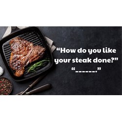 “How do you like your steak done?” “______.”