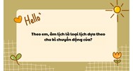Theo em, âm lịch là loại lịch dựa theo chu kì chuyển động của?