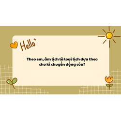 Theo em, âm lịch là loại lịch dựa theo chu kì chuyển động của?