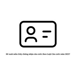 Đề xuất mẫu Giấy chứng nhận căn cước theo Luật Căn cước năm 2023?