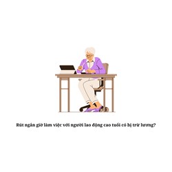 Rút ngắn giờ làm việc với người lao động cao tuổi có bị trừ lương?