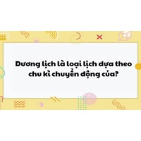 Dương lịch là loại lịch dựa theo chu kì chuyển động của?