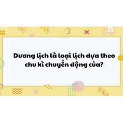 Dương lịch là loại lịch dựa theo chu kì chuyển động của?