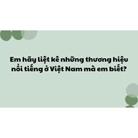 Em hãy liệt kê những thương hiệu nổi tiếng ở Việt Nam mà em biết?