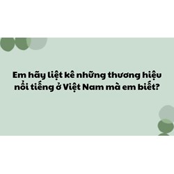 Em hãy liệt kê những thương hiệu nổi tiếng ở Việt Nam mà em biết?