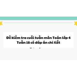 Đề kiểm tra cuối tuần môn Toán lớp 4: Tuần 18 có đáp án chi tiết