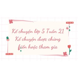 Kể chuyện lớp 5 Tuần 21 Kể chuyện được chứng kiến hoặc tham gia