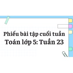 Phiếu bài tập cuối tuần môn Toán lớp 5: Tuần 23 có đáp án chi tiết