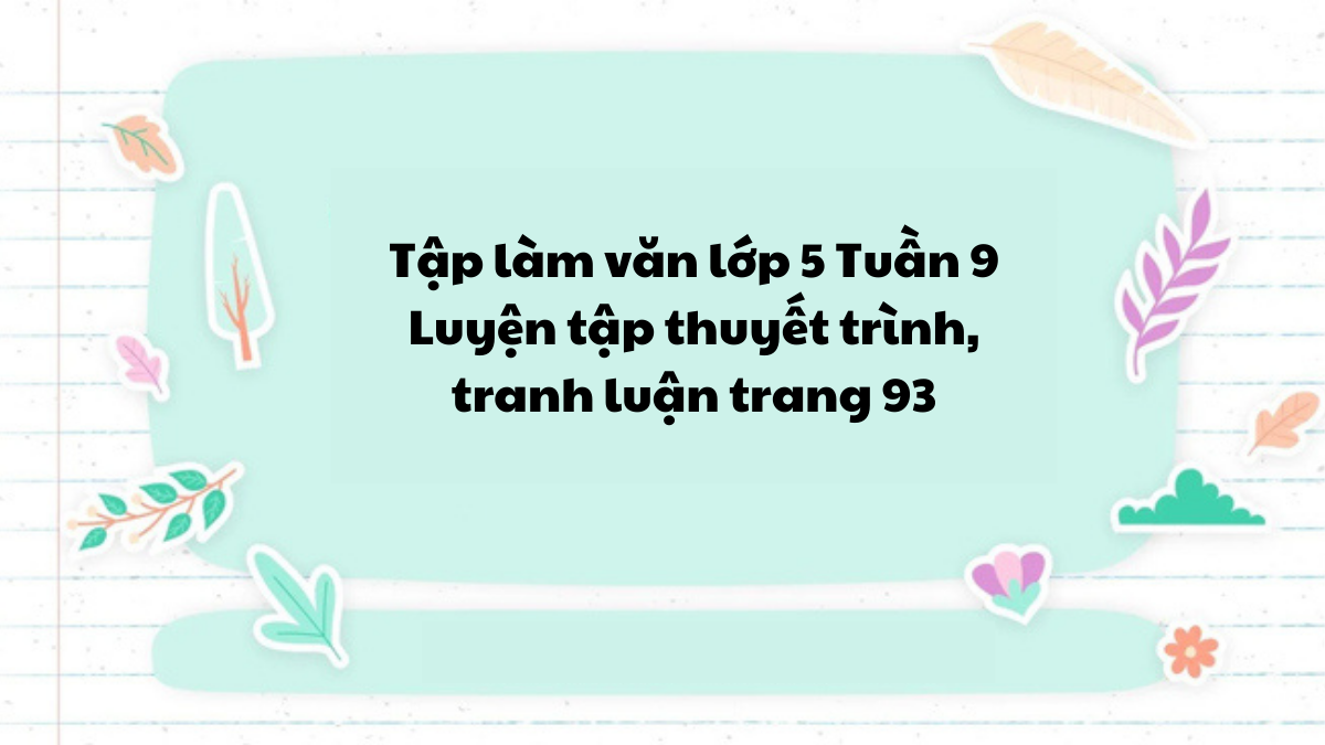 Tập làm văn lớp 5 Tuần 9 Luyện tập thuyết trình, tranh luận trang 93