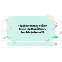 Tập làm văn lớp 5 Tuần 9 Luyện tập thuyết trình, tranh luận trang 93