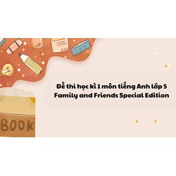 Đề thi học kì 1 môn tiếng Anh lớp 5 Family and Friends Special Edition