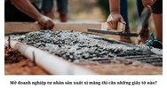 Mở doanh nghiệp tư nhân sản xuất xi măng thì cần những giấy tờ nào?