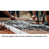 Mở doanh nghiệp tư nhân sản xuất xi măng thì cần những giấy tờ nào?