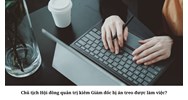 Chủ tịch Hội đồng quản trị kiêm Giám đốc bị án treo được làm việc?