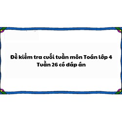 Đề kiểm tra cuối tuần môn Toán lớp 4: Tuần 26 có đáp án
