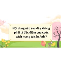 Nội dung nào sau đây không phải là đặc điểm của cuộc cách mạng tư sản Anh ?