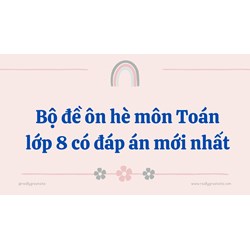Bộ đề ôn hè môn Toán lớp 8 có đáp án mới nhất