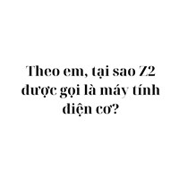 Theo em, tại sao Z2 được gọi là máy tính điện cơ?