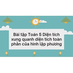 Bài tập Toán 5 Diện tích xung quanh diện tích toàn phần của hình lập phương