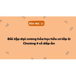 Bài tập đại cương hóa học hữu cơ lớp 11 - Chương 4 có đáp án
