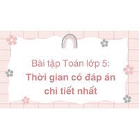Bài tập Toán lớp 5: Thời gian có đáp án chi tiết nhất