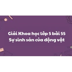 Giải Khoa học lớp 5 bài 55: Sự sinh sản của động vật