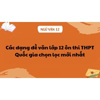 Các dạng đề văn lớp 12 ôn thi THPT Quốc gia chọn lọc mới nhất