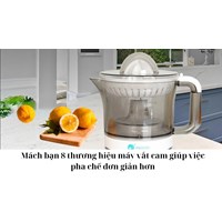 Mách bạn 8 thương hiệu máy vắt cam giúp việc pha chế đơn giản hơn