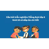 Câu hỏi trắc nghiệm Tiếng Anh lớp 8 Unit 10 có đáp án chi tiết